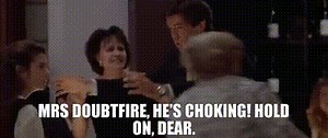 - Mrs Doubtfire, he's choking! - Hold on, dear.