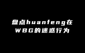 WBG官宣huanfeng离队！盘点huanfeng在WBG的迷惑行为
