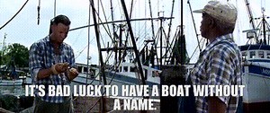 It's bad luck to have a boat without a name.