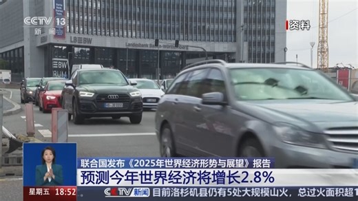 [共同关注]联合国发布《2025年世界经济形势与展望》报告 预测今年世界经济将增长2.8%