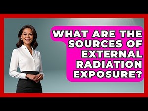 What Are The Sources Of External Radiation Exposure? - First Response Medicine