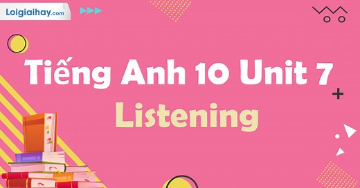 Tiếng Anh 10 Unit 7 Listening | Tiếng Anh 10 - Global Success