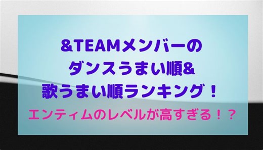&TEAMメンバーのダンスうまい順&歌うまい順ランキング！エンティムのレベルが高すぎる！？