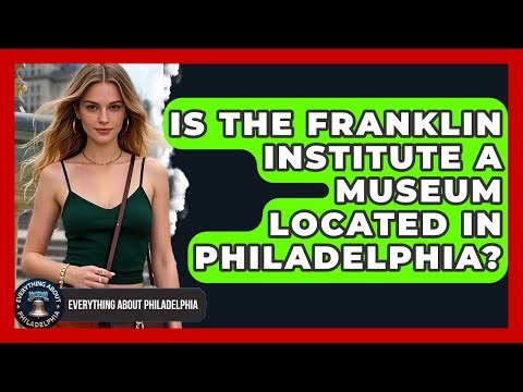 Is the Franklin Institute a Museum Located in Philadelphia? - Everything About Philadelphia