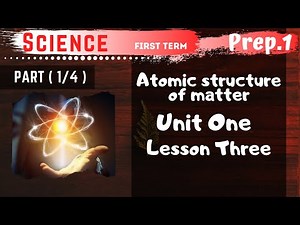Science | Prep.1 | Atomic structure of matter | Part (1/4) | Unit One - Lesson Three