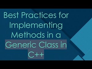 Best Practices for Implementing Methods in a Generic Class in C+ +