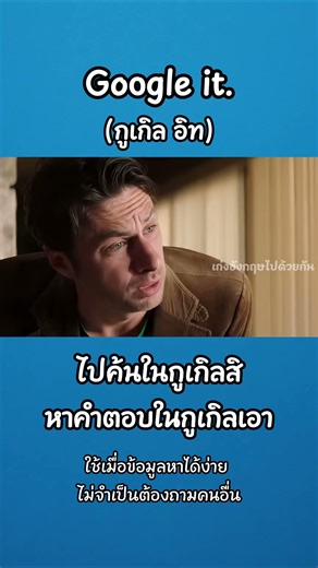 Google it. แปลว่า "ไปค้นในกูเกิลสิ / ลองเสิร์ชดูเอง / หาคำตอบในกูเกิลเอา"
