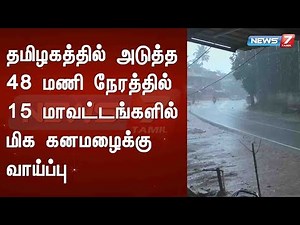 தமிழகத்தில் அடுத்த 48 மணி நேரத்தில் 15 மாவட்டங்களில் மிக கனமழைக்கு வாய்ப்பு : Detailed Report