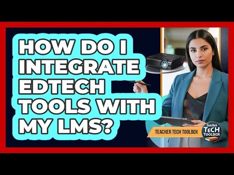 How Do I Integrate EdTech Tools With My LMS?