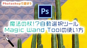 【Photoshopで遊ぼう】魔法の杖!?自動選択ツール/Magic Wand Toolの使い方