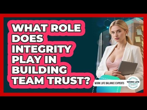 What Role Does Integrity Play In Building Team Trust? - Work Life Balance Experts