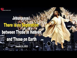January 4, 2023 ❤️ Jesus says... There is no Separation between Those in Heaven and Those on Earth