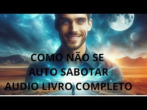 COMO EVITAR A AUTO SABOTAGEM , AUDIO LIVRO COMPLETO