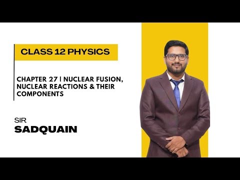 Chapter 27 | Nuclear Fusion, Nuclear Reactions & Their Components | Class 12 Physics | Sir Sadquain