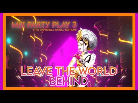 LEAVE THE WORLD BEHIND - AXWELL | MIX PARTY PLAY 3 (THE UNIVERSAL WORLD EDITION)