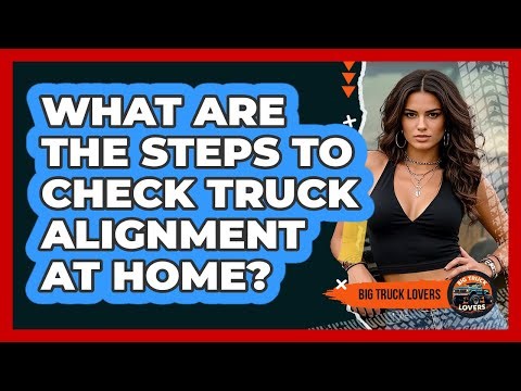 What Are The Steps To Check Truck Alignment At Home? - Big Truck Lovers