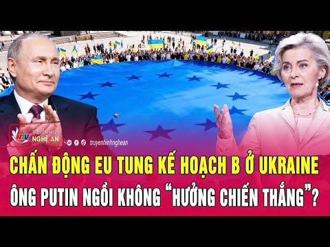Thời sự quốc tế: Chấn động EU tung kế hoạch B ở Ukraine,ông Putin ngồi không hưởng chiến thắng?