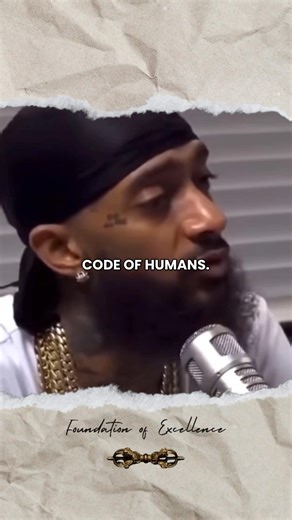 Code of humans. Be honest, be respectful, and treat people as people first. - Nipsey Hussle