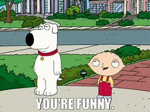 You're funny.