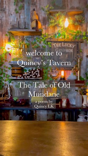 The Tale of Old Mundane by Quincy LK We've all heard of the tales of those heroes of old, Of their deeds and the dragons they've slain But this tale I regale is one you've never been told It's the legend of the goblin Mundane His first name was Mundane. Last name was O'Malley A goblin with the best loot around He owned a dingey old shop in a dingy old alley That would open as the sun would go down