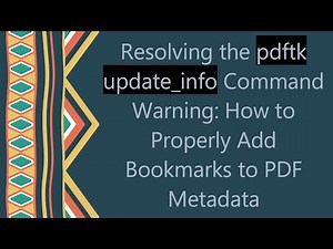 Resolving the pdftk update_info Command Warning: How to Properly Add Bookmarks to PDF Metadata