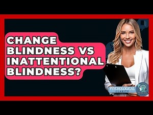 Change Blindness Vs Inattentional Blindness? - Psychological Clarity