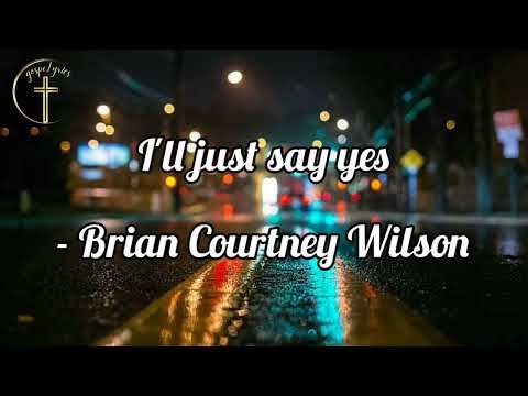 I'll just say yes (lyrics) - Brian Courtney Wilson