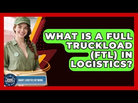 What Is A Full Truckload (FTL) In Logistics? - Smart Logistics Network