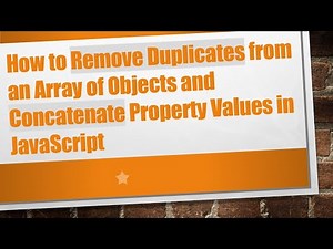 How to Remove Duplicates from an Array of Objects and Concatenate Property Values in JavaScript