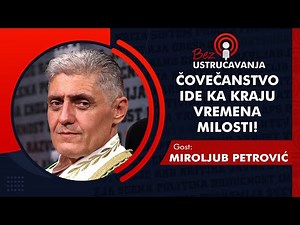 BEZ USTRUČAVANJA - Miroljub Petrović: Čovečanstvo ide ka kraju vremena milosti!