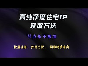 高纯净度住宅IP获取方法教學，节点永不被墙，网赚跨境电商、批量賬號注册、养号运营、网页爬虫、IP防风控必备操作