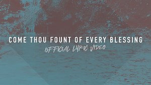 Come Thou Fount of Every Blessing (Lyric Video)
