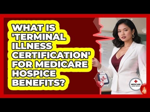 What Is 'terminal Illness Certification' For Medicare Hospice Benefits? - Medicare Made Simple Guide
