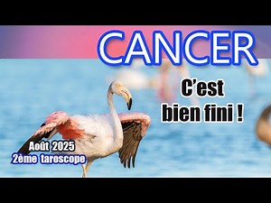 CANCER AOÛT 2025 : C'est bien fini !