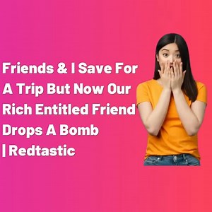 125K views · 1.1K reactions | Reddit Stories - Friends & I Save For A Trip But Now Our Rich Entitled Friend Drops A Bomb _ Redtastic | Reddit Relationships | Facebook