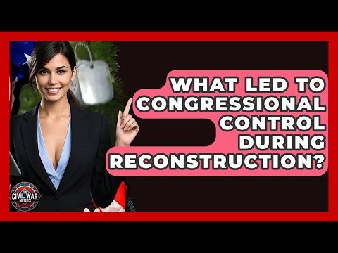What Led To Congressional Control During Reconstruction? - The Civil War Nerds