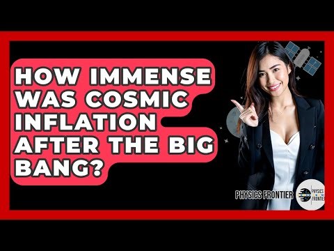 How Immense Was Cosmic Inflation After The Big Bang? - Physics Frontier