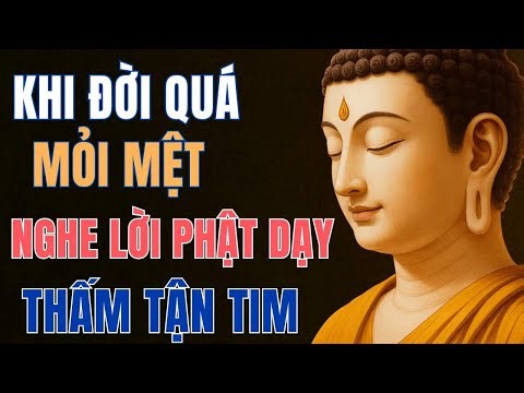 KHI CUỘC ĐỜI QUÁ MỆT MỎI – NGHE LỜI PHẬT DẠY THẤM TẬN TIM Phật Pháp Màu Nhiệm !