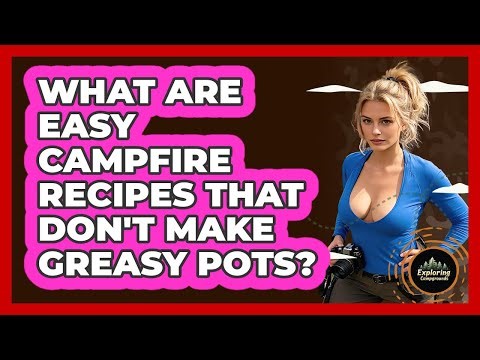 What Are Easy Campfire Recipes That Don't Make Greasy Pots? - Exploring Campgrounds