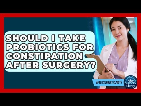 Should I Take Probiotics For Constipation After Surgery? - After Surgery Clarity