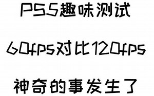 PS5趣味测试！60fps对比120fps，神奇的事发生了...