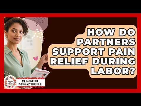 How Do Partners Support Pain Relief During Labor? - Preparing for Pregnancy Together