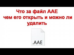 Что за файл AAE чем его открыть и можно ли удалить