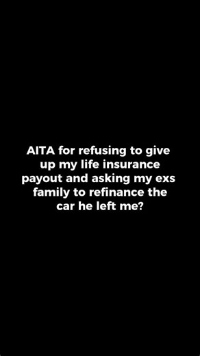 AITA for refusing to give up my life insurance payout and asking my ex’s family to refinance the car he left me? | Reddit Storytime