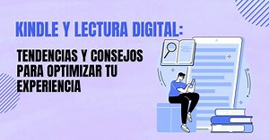 Kindle y lectura digital: tendencias y consejos para optimizar tu experiencia