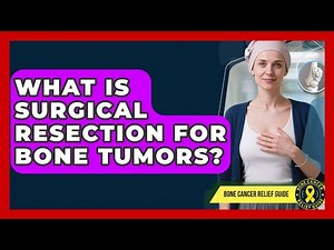 What Is Surgical Resection For Bone Tumors? - Bone Cancer Relief Guide