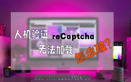 解决reCaptcha人机验证无法加载的问题