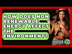How Does Non Renewable Energy Affect The Environment? - Ecosystem Essentials
