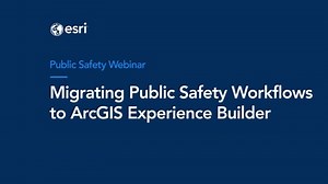 Migrating Public Safety Workflows to ArcGIS Experience Builder