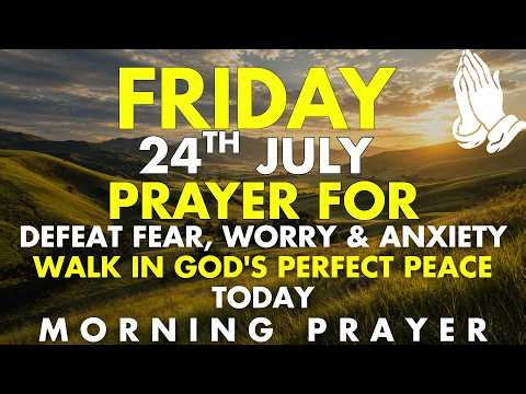 Friday, July 24 | Morning Prayer to Defeat Fear, Worry & Anxiety | Walk in God's Perfect Peace Today